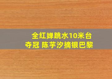 全红婵跳水10米台夺冠 陈芋汐摘银巴黎